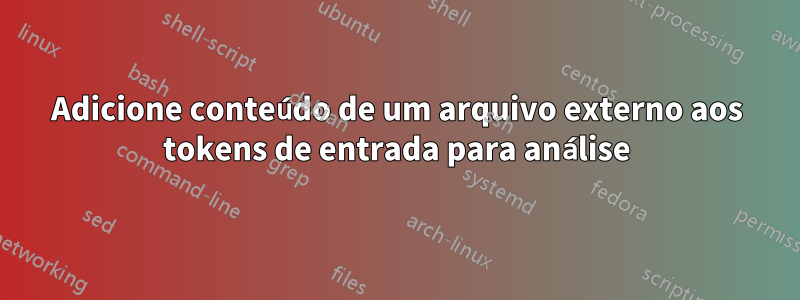 Adicione conteúdo de um arquivo externo aos tokens de entrada para análise