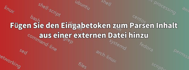 Fügen Sie den Eingabetoken zum Parsen Inhalt aus einer externen Datei hinzu