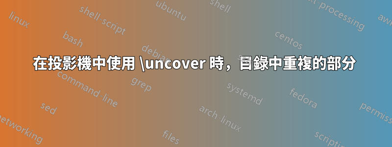 在投影機中使用 \uncover 時，目錄中重複的部分