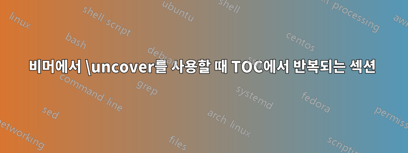 비머에서 \uncover를 사용할 때 TOC에서 반복되는 섹션