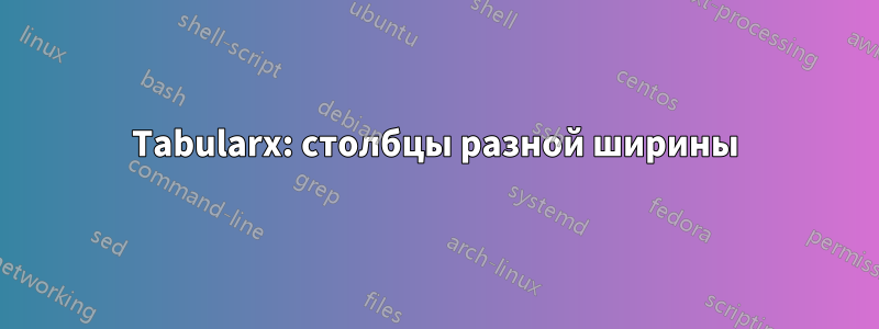 Tabularx: столбцы разной ширины