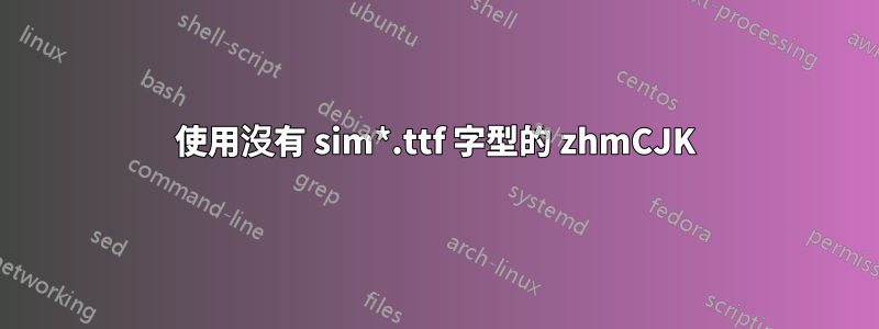 使用沒有 sim*.ttf 字型的 zhmCJK