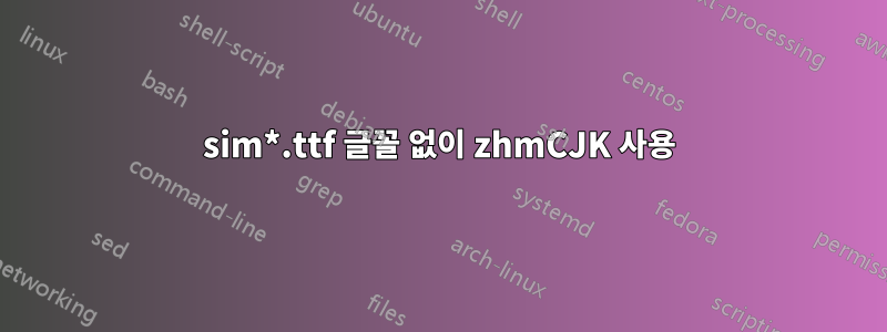 sim*.ttf 글꼴 없이 zhmCJK 사용