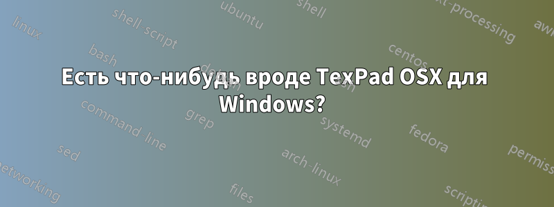 Есть что-нибудь вроде TexPad OSX для Windows? 