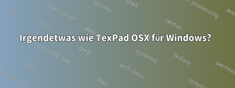 Irgendetwas wie TexPad OSX für Windows? 