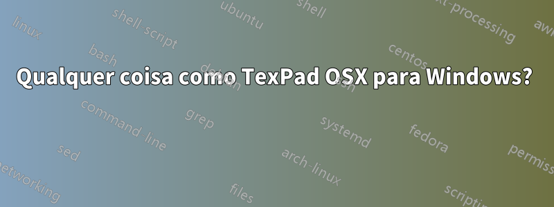 Qualquer coisa como TexPad OSX para Windows? 