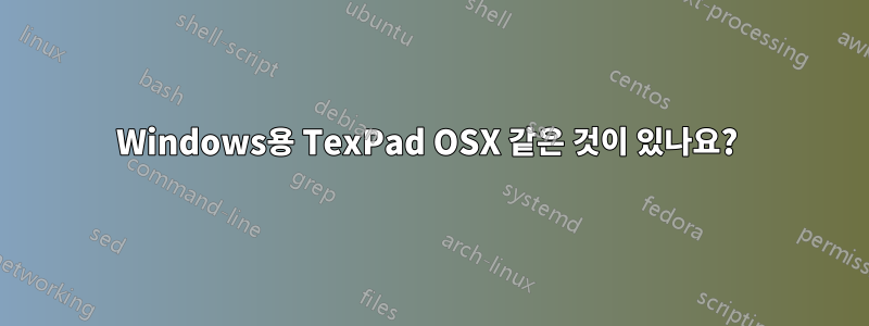 Windows용 TexPad OSX 같은 것이 있나요? 