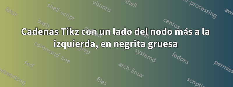 Cadenas Tikz con un lado del nodo más a la izquierda, en negrita gruesa