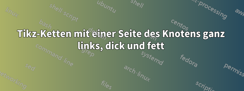 Tikz-Ketten mit einer Seite des Knotens ganz links, dick und fett