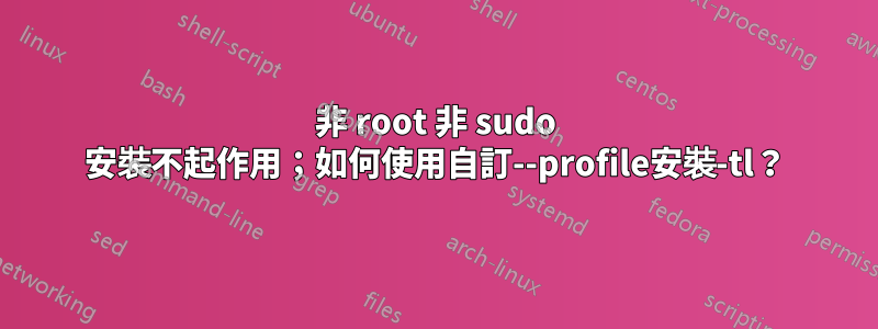 非 root 非 sudo 安裝不起作用；如何使用自訂--profile安裝-tl？