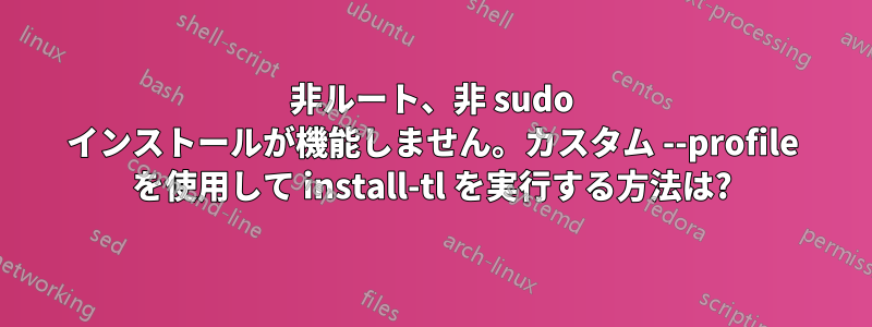 非ルート、非 sudo インストールが機能しません。カスタム --profile を使用して install-tl を実行する方法は?