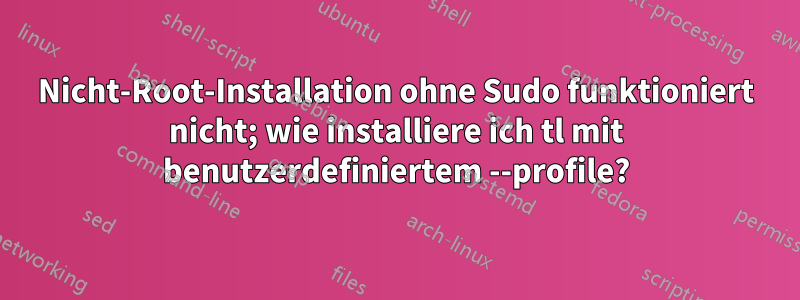 Nicht-Root-Installation ohne Sudo funktioniert nicht; wie installiere ich tl mit benutzerdefiniertem --profile?