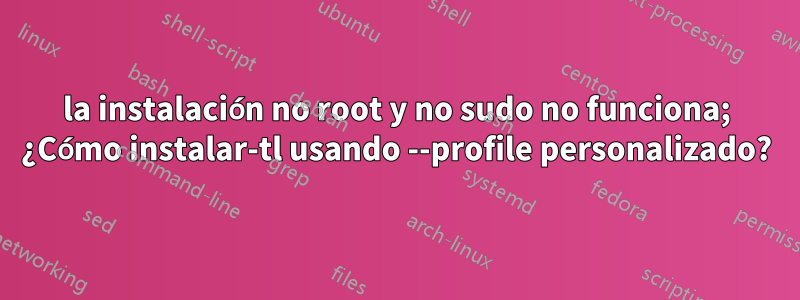 la instalación no root y no sudo no funciona; ¿Cómo instalar-tl usando --profile personalizado?