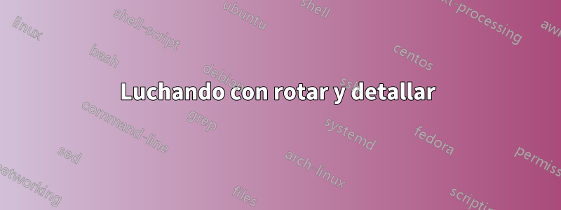 Luchando con rotar y detallar