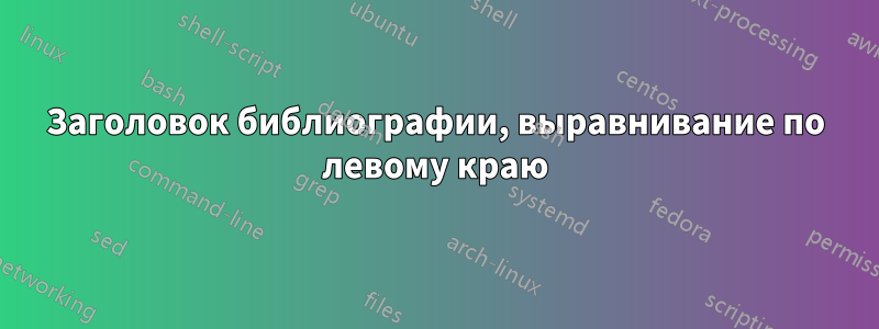 Заголовок библиографии, выравнивание по левому краю