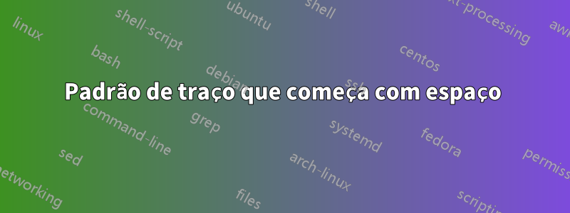 Padrão de traço que começa com espaço