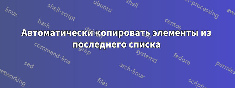 Автоматически копировать элементы из последнего списка