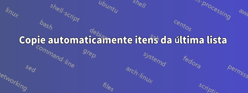 Copie automaticamente itens da última lista