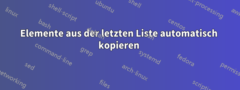 Elemente aus der letzten Liste automatisch kopieren