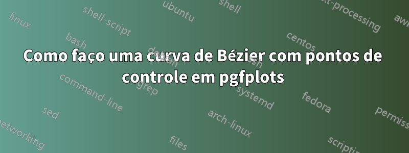 Como faço uma curva de Bézier com pontos de controle em pgfplots