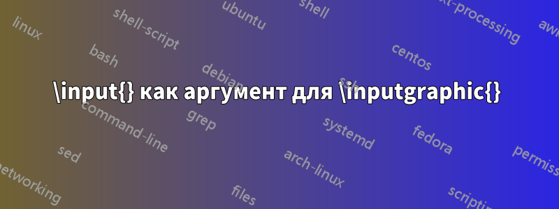 \input{} как аргумент для \inputgraphic{}