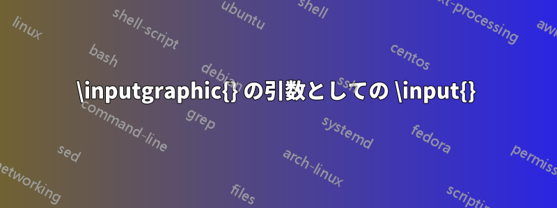 \inputgraphic{} の引数としての \input{}