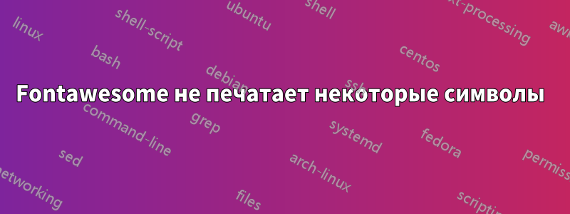 Fontawesome не печатает некоторые символы 