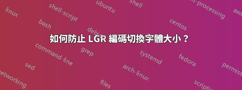 如何防止 LGR 編碼切換字體大小？