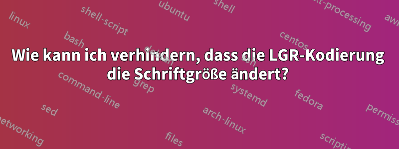 Wie kann ich verhindern, dass die LGR-Kodierung die Schriftgröße ändert?