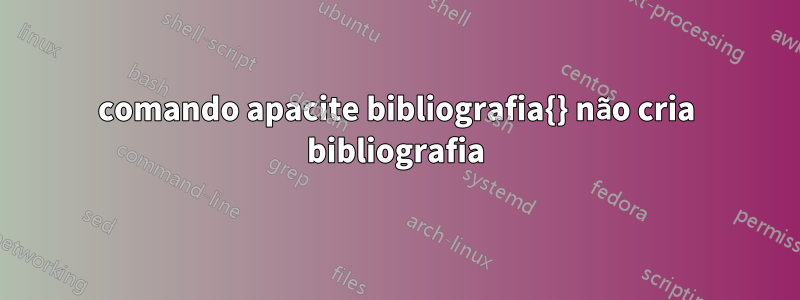 comando apacite bibliografia{} não cria bibliografia