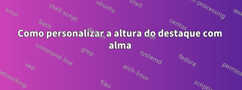 Como personalizar a altura do destaque com alma