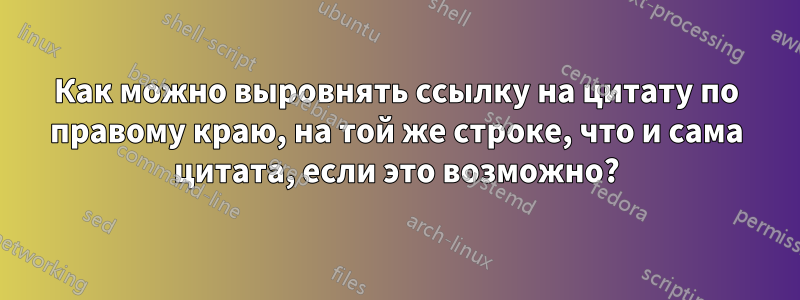 Как можно выровнять ссылку на цитату по правому краю, на той же строке, что и сама цитата, если это возможно?