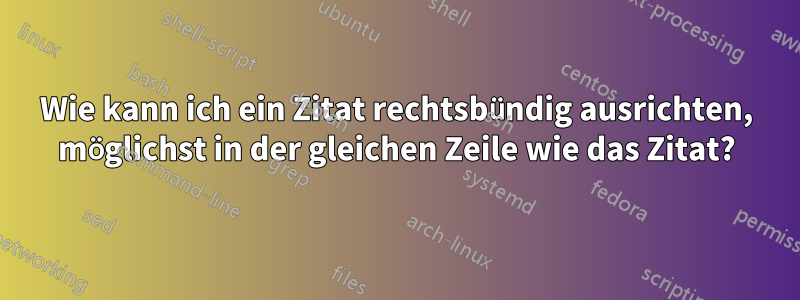 Wie kann ich ein Zitat rechtsbündig ausrichten, möglichst in der gleichen Zeile wie das Zitat?