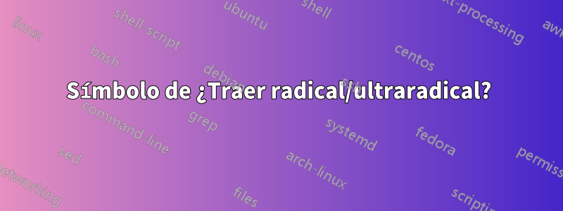 Símbolo de ¿Traer radical/ultraradical?