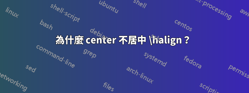 為什麼 center 不居中 \halign？