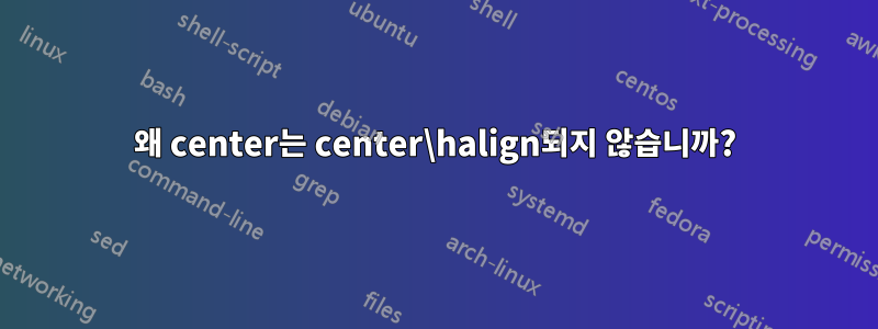 왜 center는 center\halign되지 않습니까?