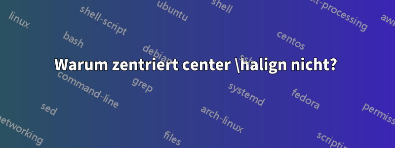 Warum zentriert center \halign nicht?