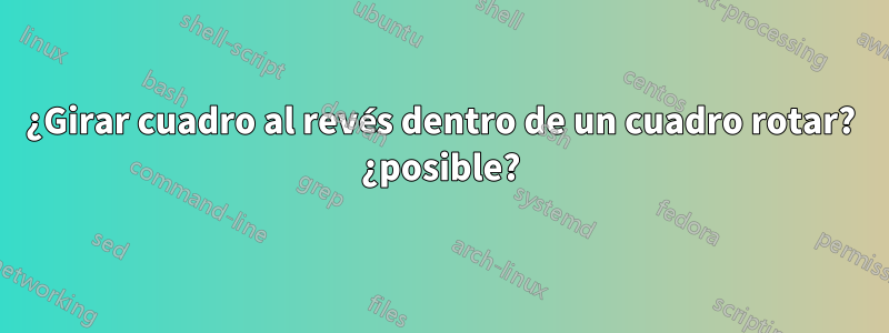 ¿Girar cuadro al revés dentro de un cuadro rotar? ¿posible?