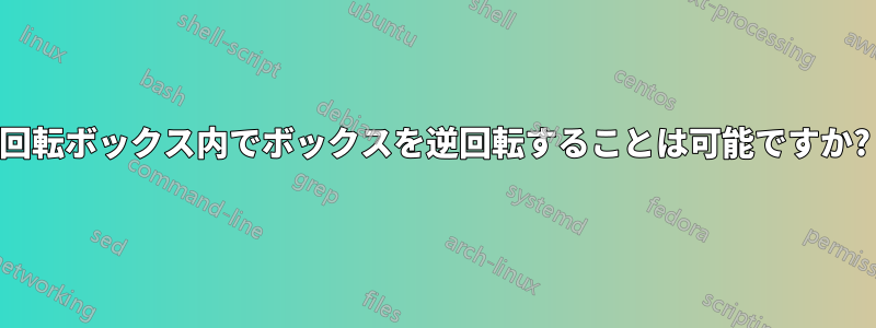 回転ボックス内でボックスを逆回転することは可能ですか?