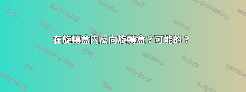 在旋轉盒內反向旋轉盒？可能的？