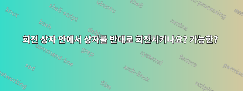 회전 상자 안에서 상자를 반대로 회전시키나요? 가능한?