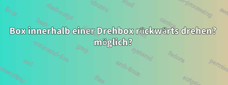 Box innerhalb einer Drehbox rückwärts drehen? möglich?