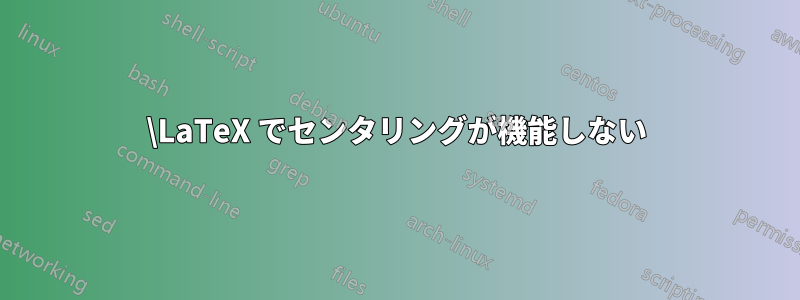 \LaTeX でセンタリングが機能しない