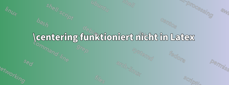 \centering funktioniert nicht in Latex