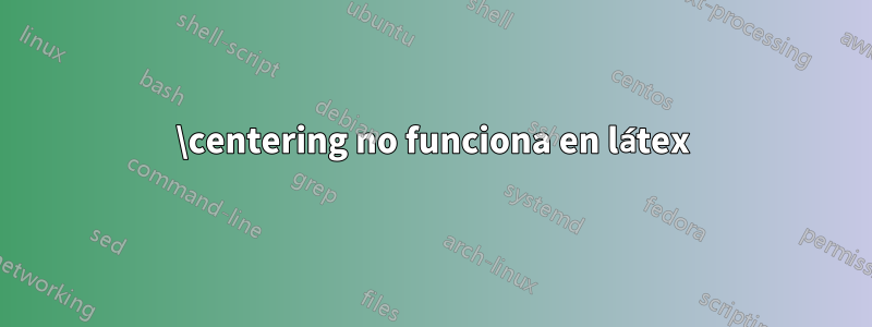 \centering no funciona en látex