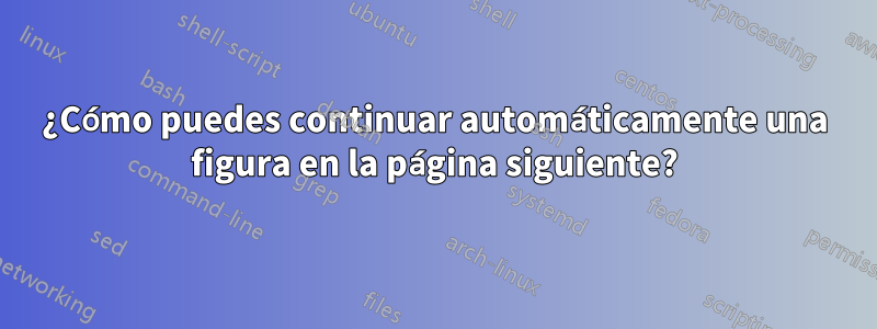 ¿Cómo puedes continuar automáticamente una figura en la página siguiente?