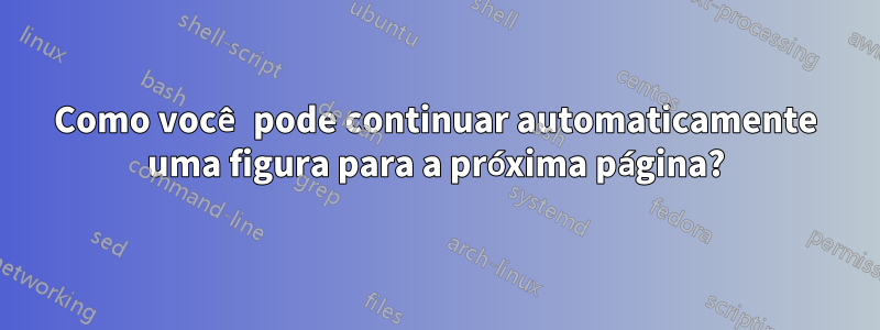 Como você pode continuar automaticamente uma figura para a próxima página?