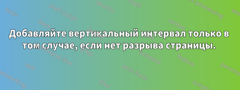 Добавляйте вертикальный интервал только в том случае, если нет разрыва страницы.