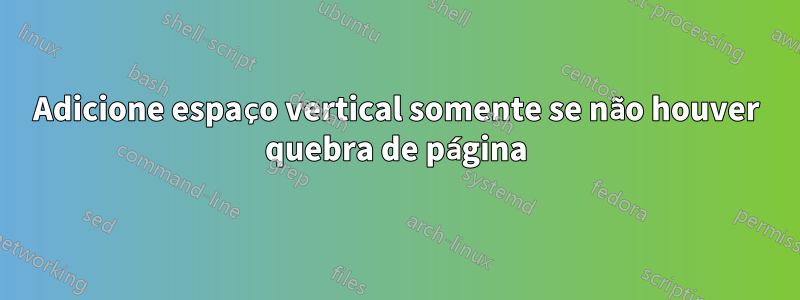 Adicione espaço vertical somente se não houver quebra de página