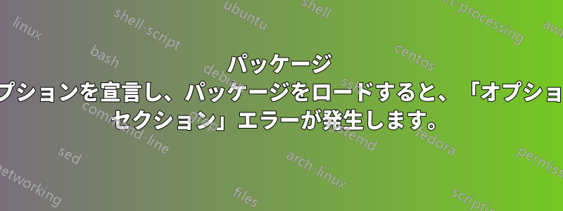 パッケージ オプションを宣言し、パッケージをロードすると、「オプション セクション」エラーが発生します。